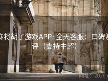 麻将胡了游戏APP·全天客服：口碑测评（支持中超）