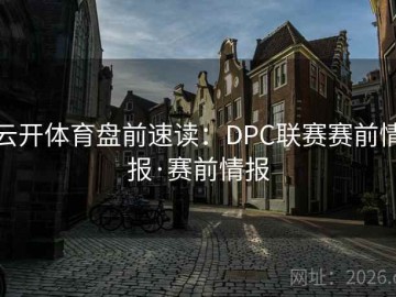 云开体育盘前速读：DPC联赛赛前情报·赛前情报