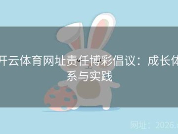 开云体育网址责任博彩倡议：成长体系与实践