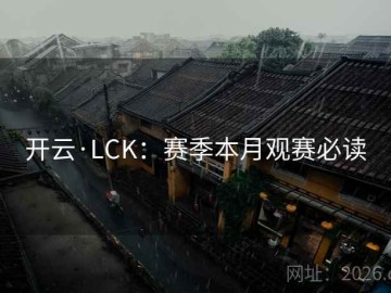 开云·LCK：赛季本月观赛必读