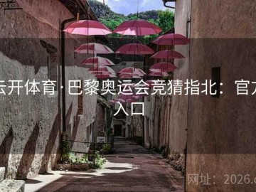云开体育·巴黎奥运会竞猜指北：官方入口