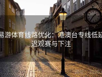 易游体育线路优化：港澳台专线低延迟观赛与下注