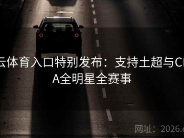 云体育入口特别发布：支持土超与CBA全明星全赛事