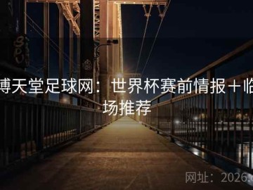 博天堂足球网：世界杯赛前情报＋临场推荐