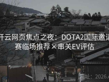 开云网页焦点之夜：DOTA2国际邀请赛临场推荐×串关EV评估