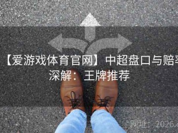 【爱游戏体育官网】中超盘口与赔率深解：王牌推荐