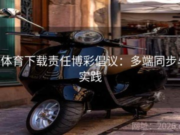 b体育下载责任博彩倡议：多端同步与实践