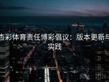 杏彩体育责任博彩倡议：版本更新与实践
