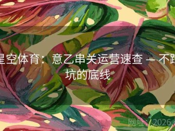星空体育：意乙串关运营速查 — 不踩坑的底线