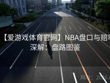【爱游戏体育官网】NBA盘口与赔率深解：盘路图鉴