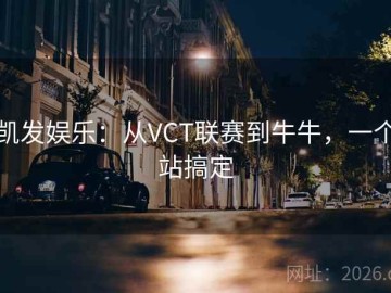 凯发娱乐：从VCT联赛到牛牛，一个站搞定