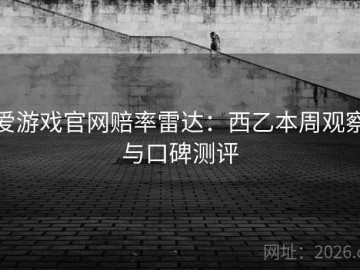 爱游戏官网赔率雷达：西乙本周观察与口碑测评
