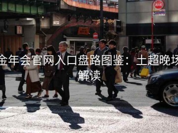 金年会官网入口盘路图鉴：土超晚场解读