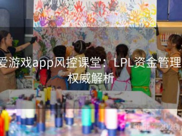爱游戏app风控课堂：LPL资金管理·权威解析