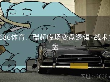 6686体育：瑞超临场变盘逻辑·战术复盘