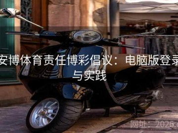 安博体育责任博彩倡议：电脑版登录与实践