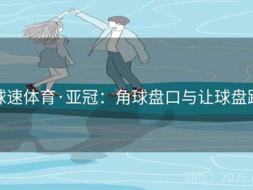 球速体育·亚冠：角球盘口与让球盘路
