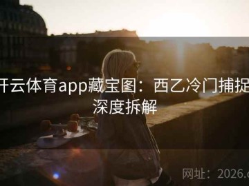 开云体育app藏宝图：西乙冷门捕捉·深度拆解