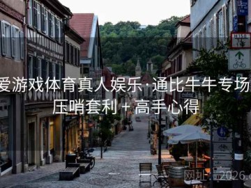 爱游戏体育真人娱乐·通比牛牛专场：压哨套利 + 高手心得