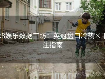 k8娱乐数据工坊：英冠盘口冷热×下注指南