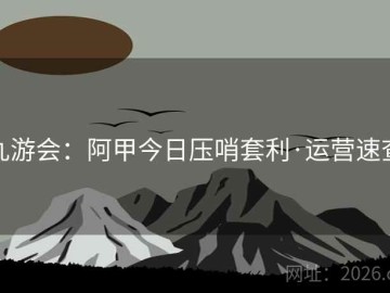 九游会：阿甲今日压哨套利·运营速查
