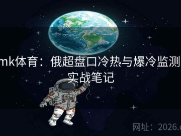 mk体育：俄超盘口冷热与爆冷监测·实战笔记