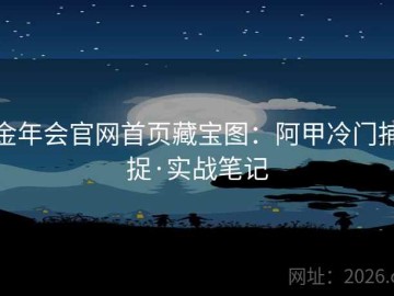金年会官网首页藏宝图：阿甲冷门捕捉·实战笔记