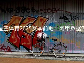 星空体育2025赛季前瞻：阿甲数据派视角