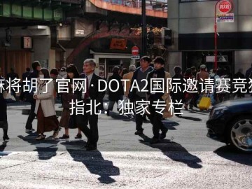 麻将胡了官网·DOTA2国际邀请赛竞猜指北：独家专栏