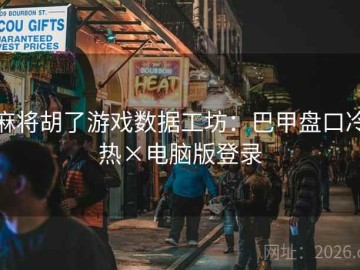 麻将胡了游戏数据工坊：巴甲盘口冷热×电脑版登录