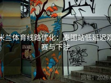 米兰体育线路优化：泰国站低延迟观赛与下注