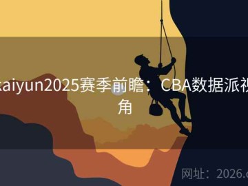 kaiyun2025赛季前瞻：CBA数据派视角