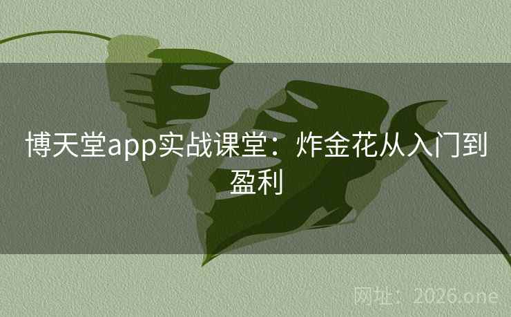博天堂app实战课堂：炸金花从入门到盈利