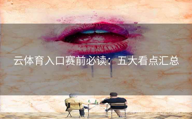 云体育入口赛前必读：五大看点汇总