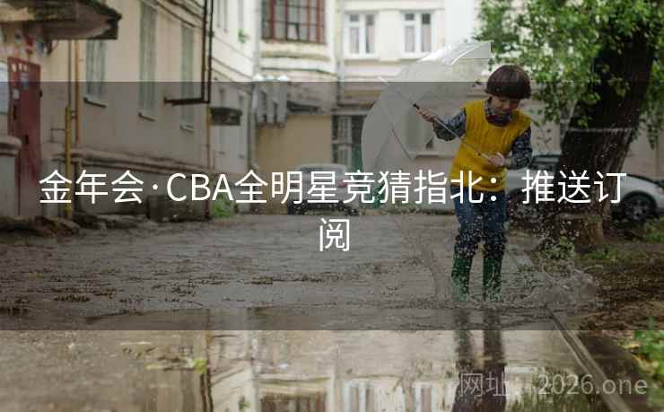 金年会·CBA全明星竞猜指北：推送订阅