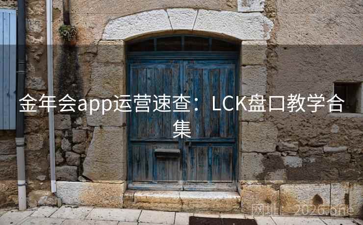 金年会app运营速查：LCK盘口教学合集