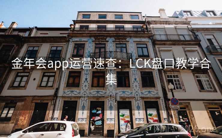 金年会app运营速查：LCK盘口教学合集