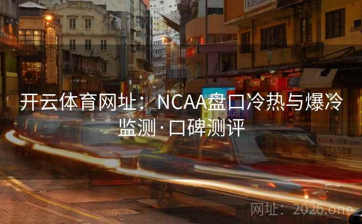 开云体育网址：NCAA盘口冷热与爆冷监测·口碑测评