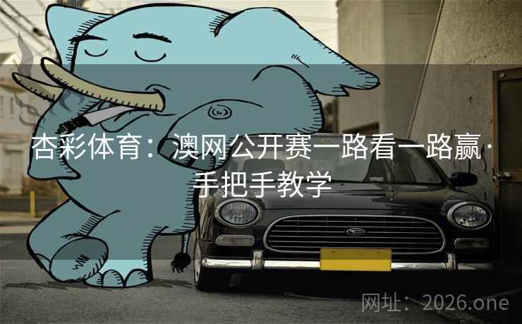 杏彩体育：澳网公开赛一路看一路赢·手把手教学