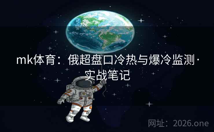 mk体育：俄超盘口冷热与爆冷监测·实战笔记