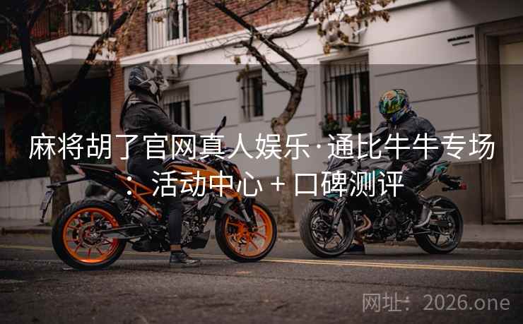 麻将胡了官网真人娱乐·通比牛牛专场：活动中心 + 口碑测评