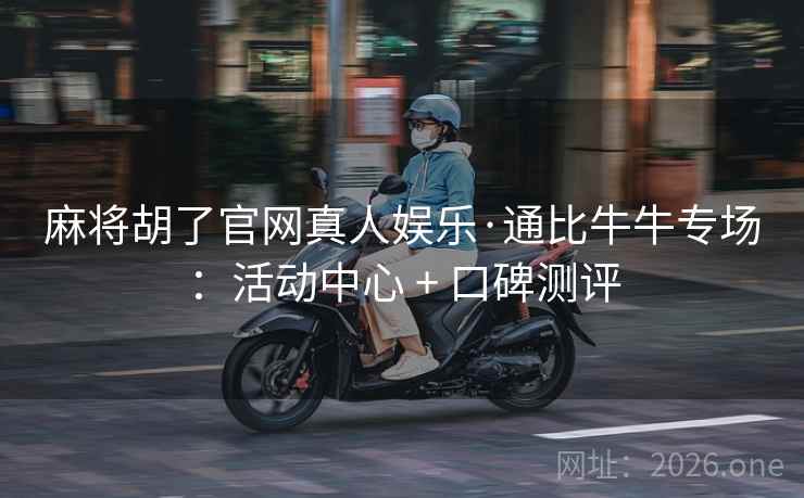 麻将胡了官网真人娱乐·通比牛牛专场：活动中心 + 口碑测评