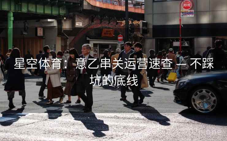 星空体育：意乙串关运营速查 — 不踩坑的底线