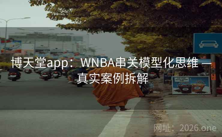 博天堂app：WNBA串关模型化思维 — 真实案例拆解