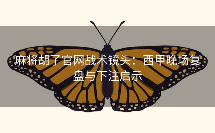 麻将胡了官网战术镜头：西甲晚场复盘与下注启示