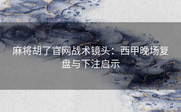麻将胡了官网战术镜头：西甲晚场复盘与下注启示