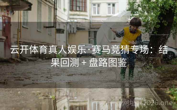 云开体育真人娱乐·赛马竞猜专场：结果回测 + 盘路图鉴