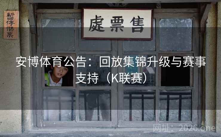 安博体育公告：回放集锦升级与赛事支持（K联赛）