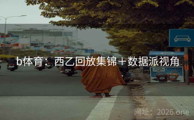 b体育：西乙回放集锦＋数据派视角