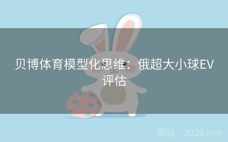 贝博体育模型化思维：俄超大小球EV评估